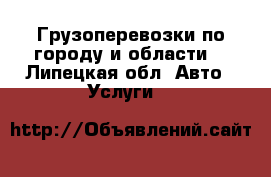 Грузоперевозки по городу и области. - Липецкая обл. Авто » Услуги   